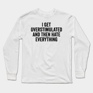 Feeling Overstimulated Sweatshirt Or Shirt -  i get overstimulated and then hate everything Long Sleeve T-Shirt